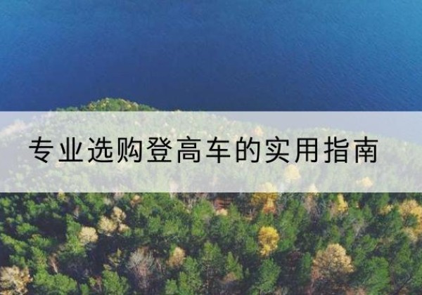 天长电动登高车厂家推荐-专业选购登高车的实用指南