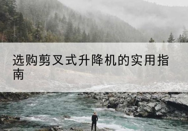 天长剪叉式升降机怎么选-选购剪叉式升降机的实用指南